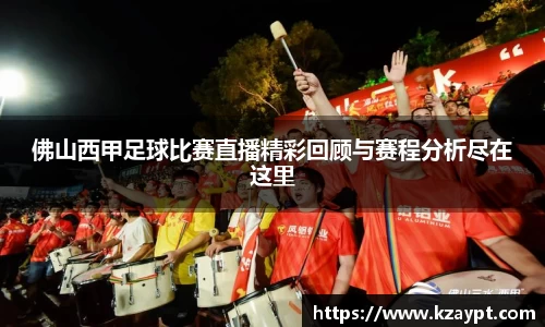 佛山西甲足球比赛直播精彩回顾与赛程分析尽在这里