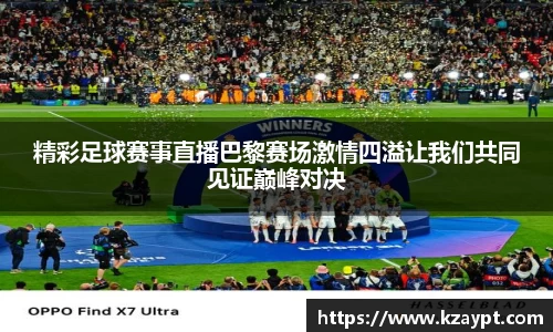 精彩足球赛事直播巴黎赛场激情四溢让我们共同见证巅峰对决
