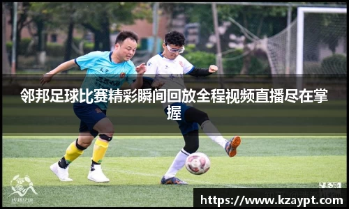邻邦足球比赛精彩瞬间回放全程视频直播尽在掌握
