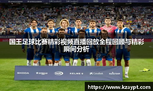 国王足球比赛精彩视频直播回放全程回顾与精彩瞬间分析