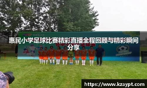 惠民小学足球比赛精彩直播全程回顾与精彩瞬间分享